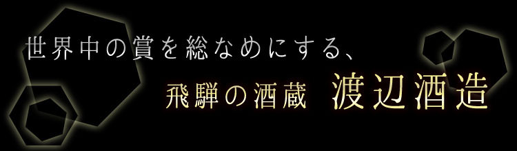 世界中の賞を総なめにする、飛騨の酒蔵 渡辺酒造