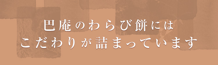 巴庵のわらび餅にはこだわりが詰まっています