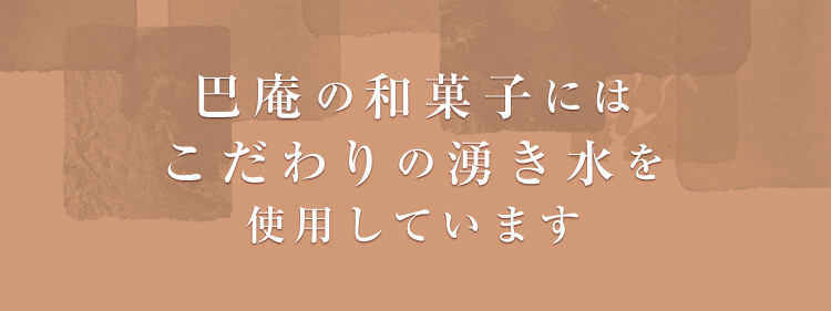 巴庵の和菓子にはこだわりの湧き水を使用しています