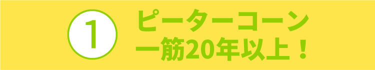 ?ピーターコーン一筋20年以上