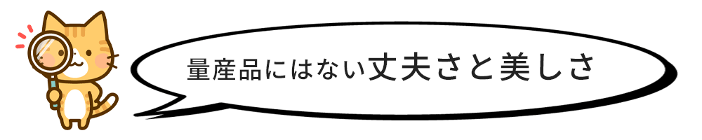 量産品にはない丈夫さと美しさ